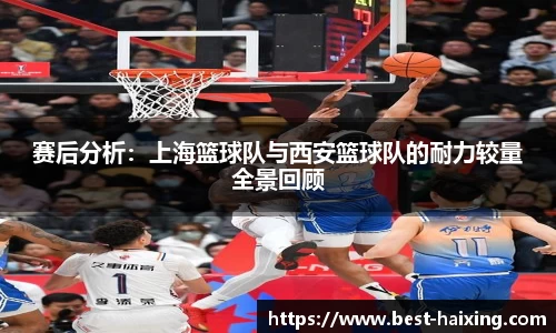 赛后分析：上海篮球队与西安篮球队的耐力较量全景回顾