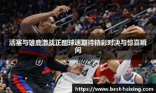 活塞与雄鹿激战正酣球迷期待精彩对决与惊喜瞬间