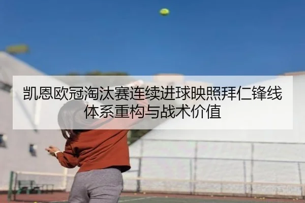 凯恩欧冠淘汰赛连续进球映照拜仁锋线体系重构与战术价值