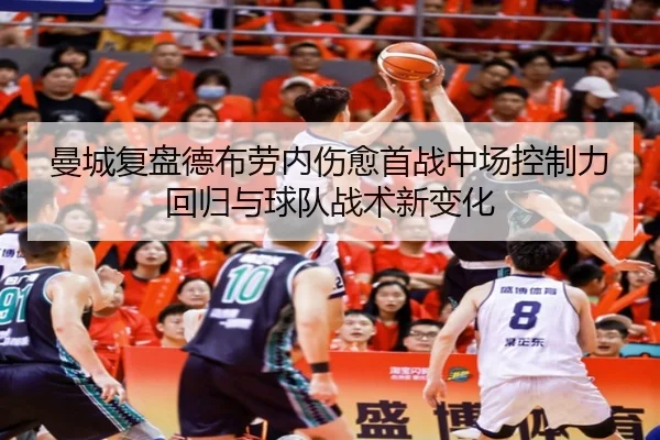 曼城复盘德布劳内伤愈首战中场控制力回归与球队战术新变化