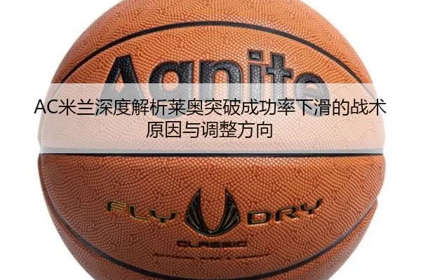 AC米兰深度解析莱奥突破成功率下滑的战术原因与调整方向